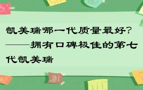 凯美瑞哪一代质量最好？——拥有口碑极佳的第七代凯美瑞