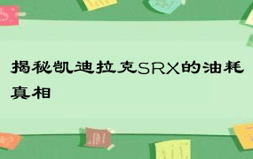 揭秘凯迪拉克SRX的油耗真相