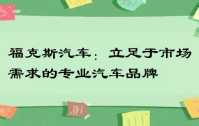 福克斯汽车：立足于市场需求的专业汽车品牌