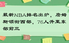 最新NBA排名出炉，詹姆斯领衔西部，76人升至东部前三