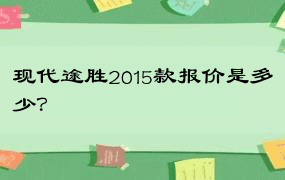 现代途胜2015款报价是多少？