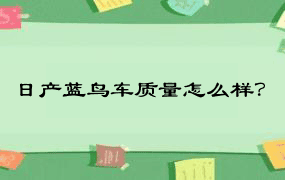 日产蓝鸟车质量怎么样？