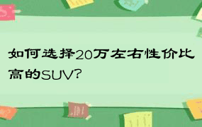 如何选择20万左右性价比高的SUV？