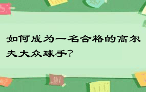 如何成为一名合格的高尔夫大众球手？