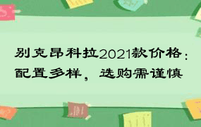 别克昂科拉2021款价格：配置多样，选购需谨慎