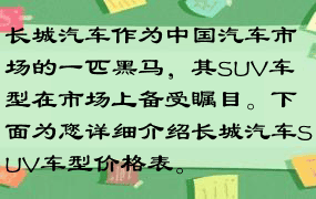 长城汽车作为中国汽车市场的一匹黑马，其SUV车型在市场上备受瞩目。下面为您详细介绍长城汽车SUV车型价格表。