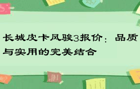 长城皮卡风骏3报价：品质与实用的完美结合