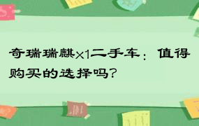 奇瑞瑞麒x1二手车：值得购买的选择吗？