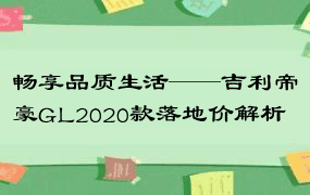 畅享品质生活——吉利帝豪GL2020款落地价解析