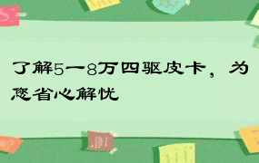 了解5一8万四驱皮卡，为您省心解忧