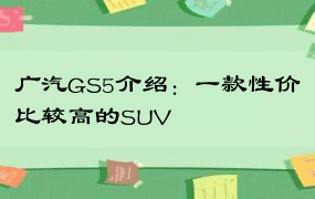 广汽GS5介绍：一款性价比较高的SUV