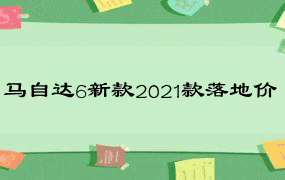 马自达6新款2021款落地价