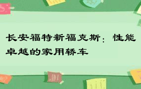 长安福特新福克斯：性能卓越的家用轿车