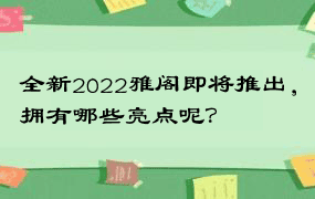 全新2022雅阁即将推出，拥有哪些亮点呢？