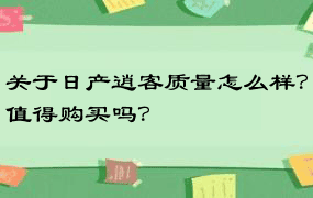 关于日产逍客质量怎么样？值得购买吗？