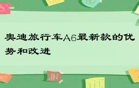 奥迪旅行车A6最新款的优势和改进