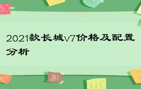 2021款长城v7价格及配置分析