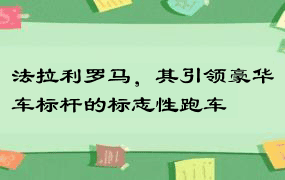 法拉利罗马，其引领豪华车标杆的标志性跑车