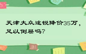 天津大众途锐降价35万，足以倒屉吗？