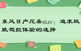 东风日产尼桑suv：追求极致驾控体验的选择