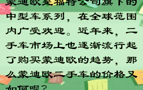 蒙迪欧是福特公司旗下的中型车系列，在全球范围内广受欢迎。近年来，二手车市场上也逐渐流行起了购买蒙迪欧的趋势，那么蒙迪欧二手车的价格又如何呢？