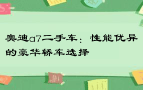 奥迪a7二手车：性能优异的豪华轿车选择