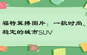 福特翼搏图片：一款时尚、稳定的城市SUV