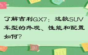 了解吉利GX7：这款SUV车型的外观、性能和配置如何？