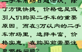 二手车市场日趋活跃，除了方便快捷，价格也是吸引人们购买二手车的重要原因。而在3万以内的二手车市场里，选择丰富，价格实惠，在购买前需要注意哪些问题？