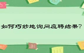 如何巧妙地询问应聘结果？