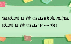 但以刘日薄西山的意思(但以刘日薄西山下一句)