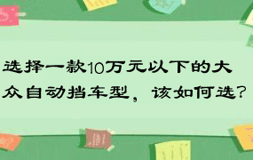 选择一款10万元以下的大众自动挡车型，该如何选？