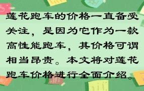 莲花跑车的价格一直备受关注，是因为它作为一款高性能跑车，其价格可谓相当昂贵。本文将对莲花跑车价格进行全面介绍。