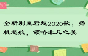 全新别克君越2020款：扬帆起航，领略非凡之美