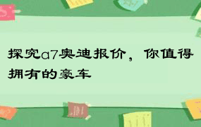 探究a7奥迪报价，你值得拥有的豪车