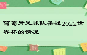 葡萄牙足球队备战2022世界杯的情况