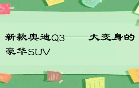 新款奥迪Q3——大变身的豪华SUV