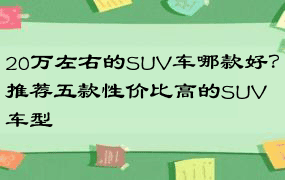 20万左右的SUV车哪款好？推荐五款性价比高的SUV车型