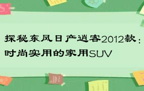 探秘东风日产逍客2012款：时尚实用的家用SUV