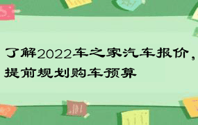 了解2022车之家汽车报价，提前规划购车预算