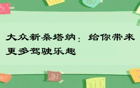 大众新桑塔纳：给你带来更多驾驶乐趣