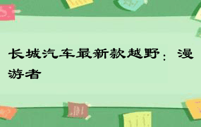 长城汽车最新款越野：漫游者