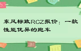 东风标致RCZ报价：一款性能优异的跑车