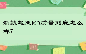 新款起亚K3质量到底怎么样？