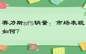 赛力斯sf5销量：市场表现如何？