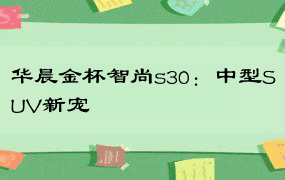 华晨金杯智尚s30：中型SUV新宠