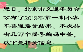 近日，北京市交通委员会公布了2019年第一期小客车普通摇号结果，本次共有几万个摇号编码中签，以下是相关信息：