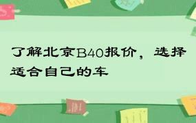 了解北京B40报价，选择适合自己的车