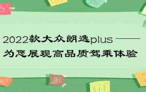 2022款大众朗逸plus —— 为您展现高品质驾乘体验