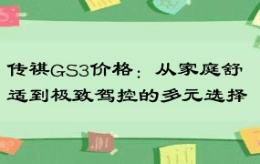 传祺GS3价格：从家庭舒适到极致驾控的多元选择